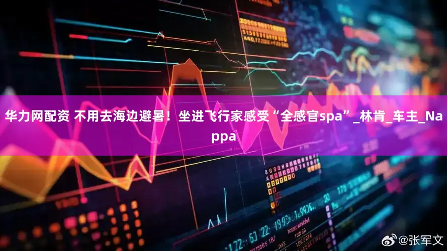 华力网配资 不用去海边避暑！坐进飞行家感受“全感官spa”_林肯_车主_Nappa