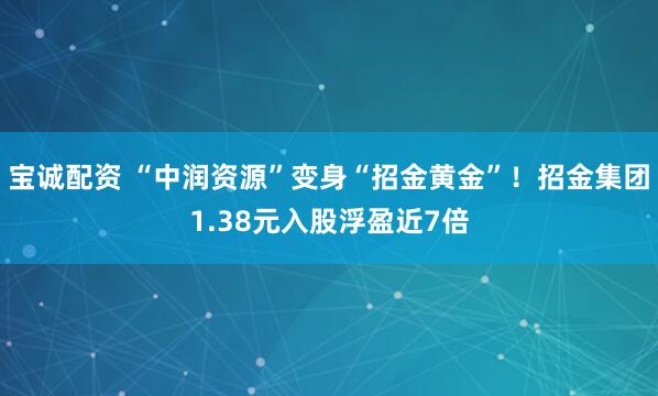宝诚配资 “中润资源”变身“招金黄金”！招金集团1.38元入股浮盈近7倍