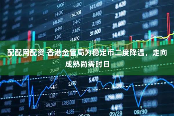 配配网配资 香港金管局为稳定币二度降温，走向成熟尚需时日