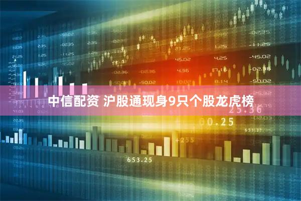 中信配资 沪股通现身9只个股龙虎榜