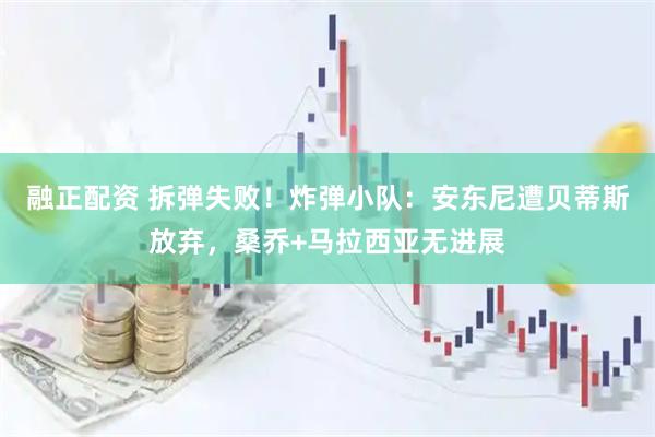 融正配资 拆弹失败！炸弹小队：安东尼遭贝蒂斯放弃，桑乔+马拉西亚无进展