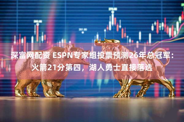 深富网配资 ESPN专家组投票预测26年总冠军：火箭21分第四，湖人勇士直接落选