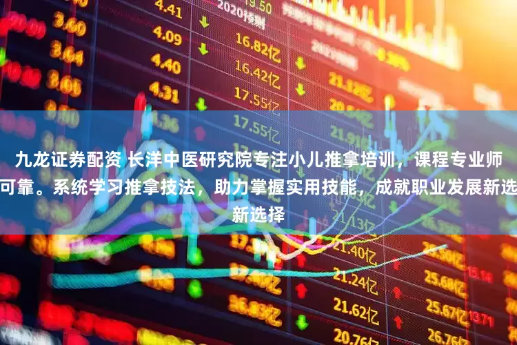 九龙证券配资 长洋中医研究院专注小儿推拿培训，课程专业师资可靠。系统学习推拿技法，助力掌握实用技能，成就职业发展新选择