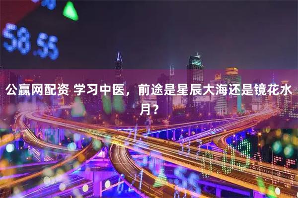 公赢网配资 学习中医，前途是星辰大海还是镜花水月？